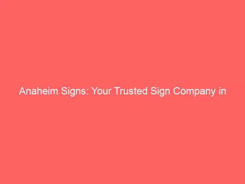 Anaheim Signs Your Trusted Sign Company in Orange County Laguna Woods Sign Company Orange